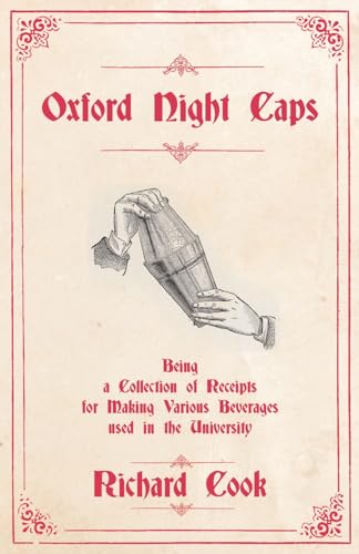 Oxford Night Caps - Being a Collection of Receipts for Making Various Beverages used in the University: A Reprint of the 1827 Edition (The Art of Vintage Cocktails) von Read Books