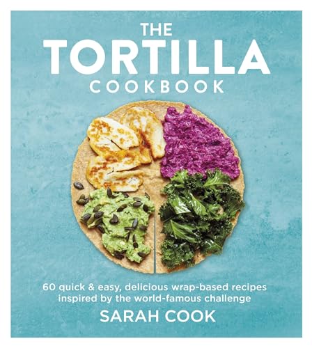 The Tortilla Cookbook: 60 Quick & Easy, Delicious Wrap-based Recipes Inspired by the World-famous Challenge