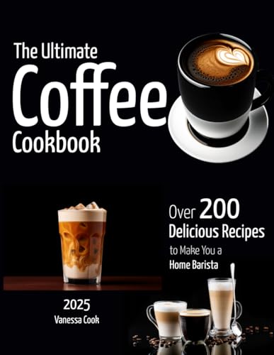 The Ultimate Coffee Cookbook: Over 200+ Delicious Recipes to Make You a Home Barista von Independently published