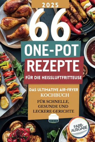66 One-Pot Rezepte für die Heißluftfritteuse: Das ultimative Air Fryer Rezeptbuch für schnelle, gesunde und leckere Gerichte – inklusive Desserts und Frühstücksideen von Independently published