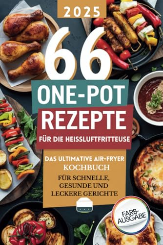 66 One-Pot Rezepte für die Heißluftfritteuse: Das ultimative Air Fryer Rezeptbuch für schnelle, gesunde und leckere Gerichte – inklusive Desserts und Frühstücksideen von Independently published