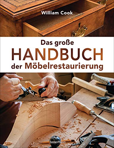 Das große Handbuch der Möbelrestaurierung. Selbst restaurieren, reparieren, aufarbeiten, pflegen – Schritt für Schritt: Mit perfekt nachzuvollziehenden Beschreibungen und detaillierten Bildern von Bassermann Verlag