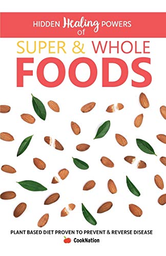 Hidden Healing Powers of Super & Whole Foods: Plant Based Diet Proven To Prevent & Reverse Disease von Bell & MacKenzie Publishing