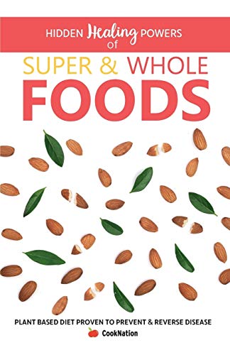 Hidden Healing Powers of Super & Whole Foods: Plant Based Diet Proven To Prevent & Reverse Disease Hidden Healing Powers of Super & Whole Foods: Plant Based Diet Proven To Prevent & Reverse Disease