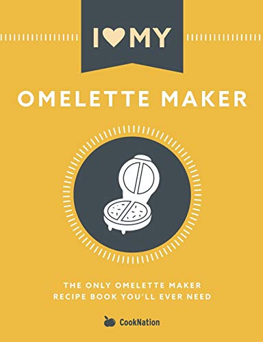 I Love My Omelette Maker: The Only Omelette Maker Recipe Book You'll Ever Need