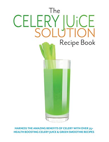The Celery Juice Solution Recipe Book: Harness the amazing benefits of celery with over 75+ health boosting celery juice & green smoothie recipes von Bell & MacKenzie Publishing