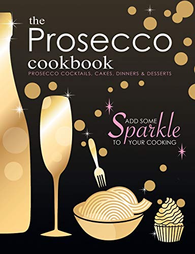 The Prosecco Cookbook: Prosecco Cocktails, Cakes, Dinners & Desserts von Bell & MacKenzie Publishing