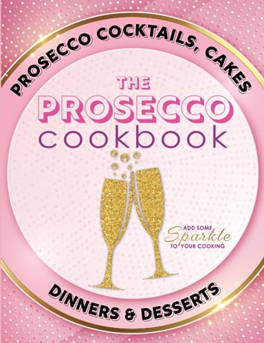 The Prosecco Cookbook: Prosecco Cocktails, Cakes, Dinners & Desserts von Bell & MacKenzie Publishing