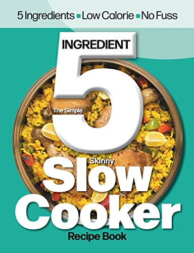 The Simple 5 Ingredient Skinny Slow Cooker Recipe Book: 5 Ingredients, Low Calorie, No Fuss