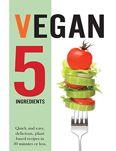 Vegan 5 Ingredients: Quick and easy, delicious, plant based recipes in 30 minutes or less Vegan 5 Ingredients: Quick and easy, delicious, plant based recipes in 30 minutes or less