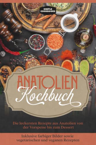 Anatolien Kochbuch: Die leckersten Rezepte aus Anatolien von der Vorspeise bis zum Dessert - Inklusive farbiger Bilder sowie vegetarischen und veganen Rezepten Anatolien Kochbuch: Die leckersten Rezepte aus Anatolien von der Vorspeise bis zum Dessert - Inklusive farbiger Bilder sowie vegetarischen und veganen Rezepten