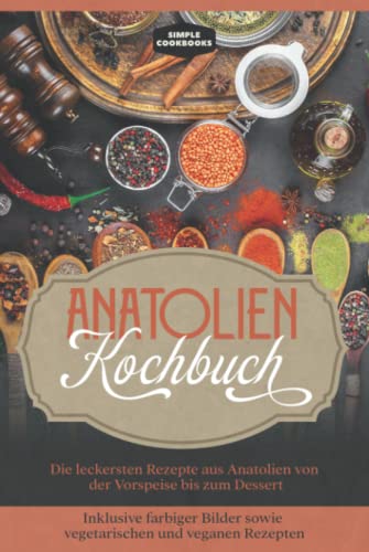 Anatolien Kochbuch: Die leckersten Rezepte aus Anatolien von der Vorspeise bis zum Dessert - Inklusive farbiger Bilder sowie vegetarischen und veganen Rezepten Anatolien Kochbuch: Die leckersten Rezepte aus Anatolien von der Vorspeise bis zum Dessert - Inklusive farbiger Bilder sowie vegetarischen und veganen Rezepten von Independently published