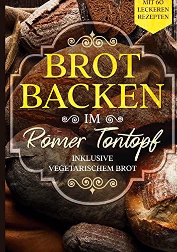 Brot backen im Römer Tontopf: Mit 60 leckeren Rezepten - Inklusive vegetarischem Brot Brot backen im Römer Tontopf: Mit 60 leckeren Rezepten - Inklusive vegetarischem Brot