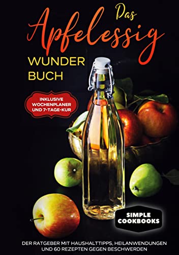 Das Apfelessig Wunder Buch: Der Ratgeber mit Haushalttipps, Heilanwendungen und 60 Rezepten gegen Beschwerden - Inklusive Wochenplaner und 7-Tage-Kur von Books on Demand GmbH