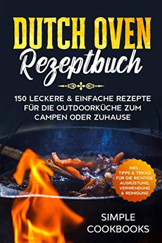 Dutch Oven Rezeptbuch: 150 leckere & einfache Rezepte für die Outdoorküche zum Campen oder Zuhause - Inkl. Tipps & Tricks für die richtige Ausrüstung, Verwendung & Reinigung Dutch Oven Rezeptbuch: 150 leckere & einfache Rezepte für die Outdoorküche zum Campen oder Zuhause - Inkl. Tipps & Tricks für die richtige Ausrüstung, Verwendung & Reinigung