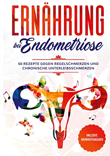 Ernährung bei Endometriose: 50 Rezepte gegen Regelschmerzen und chronische Unterleibsschmerzen - Inklusive Nährwertangaben Ernährung bei Endometriose: 50 Rezepte gegen Regelschmerzen und chronische Unterleibsschmerzen - Inklusive Nährwertangaben