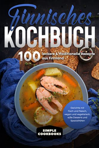 Finnisches Kochbuch: 100 leckere & traditionelle Rezepte aus Finnland - Gerichte mit Fisch und Fleisch, vegan und vegetarisch, süße Desserts und Spezialitäten Finnisches Kochbuch: 100 leckere & traditionelle Rezepte aus Finnland - Gerichte mit Fisch und Fleisch, vegan und vegetarisch, süße Desserts und Spezialitäten