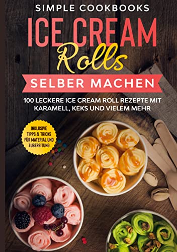 Ice Cream Rolls selber machen: 100 leckere Ice Cream Roll Rezepte mit Karamell, Keks und vielem mehr - Inklusive Tipps & Tricks für Material und Zubereitung Ice Cream Rolls selber machen: 100 leckere Ice Cream Roll Rezepte mit Karamell, Keks und vielem mehr - Inklusive Tipps & Tricks für Material und Zubereitung