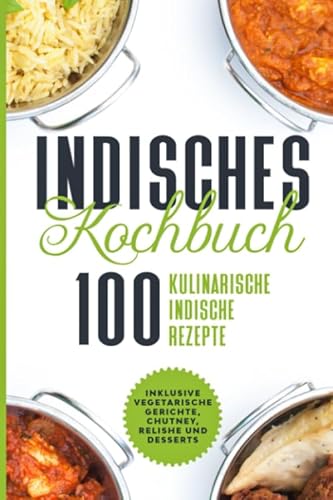 Indisches Kochbuch: 100 kulinarische indische Rezepte - Inklusive vegetarische Gerichte, Chutney, Relishe und Desserts Indisches Kochbuch: 100 kulinarische indische Rezepte - Inklusive vegetarische Gerichte, Chutney, Relishe und Desserts von Independently published