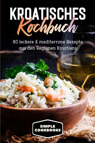 Kroatisches Kochbuch: 80 leckere & mediterrane Rezepte aus den Regionen Kroatiens Kroatisches Kochbuch: 80 leckere & mediterrane Rezepte aus den Regionen Kroatiens