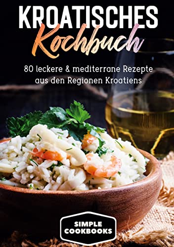 Kroatisches Kochbuch: 80 leckere & mediterrane Rezepte aus den Regionen Kroatiens Kroatisches Kochbuch: 80 leckere & mediterrane Rezepte aus den Regionen Kroatiens von Books on Demand GmbH