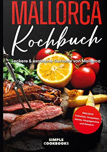 Mallorca Kochbuch: Leckere & exotische Gerichte von Mallorca - Inklusive Frühstück, Vorspeisen, Salate, Hauptgerichte und Desserts Mallorca Kochbuch: Leckere & exotische Gerichte von Mallorca - Inklusive Frühstück, Vorspeisen, Salate, Hauptgerichte und Desserts