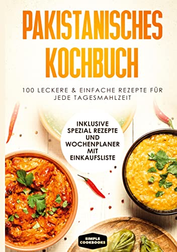 Pakistanisches Kochbuch: 100 leckere & einfache Rezepte für jede Tagesmahlzeit - Inklusive Spezial Rezepte und Einkaufsliste Pakistanisches Kochbuch: 100 leckere & einfache Rezepte für jede Tagesmahlzeit - Inklusive Spezial Rezepte und Einkaufsliste