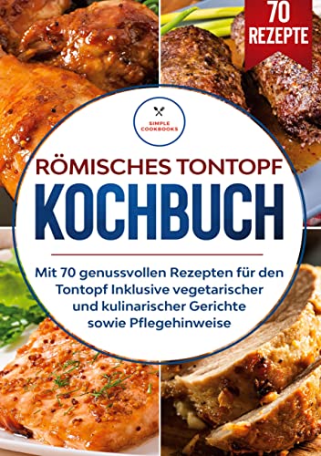 Römisches Tontopf Kochbuch: Mit 70 genussvollen Rezepten für den Tontopf inklusive vegetarischer und kulinarischer Gerichte sowie Pflegehinweise Römisches Tontopf Kochbuch: Mit 70 genussvollen Rezepten für den Tontopf inklusive vegetarischer und kulinarischer Gerichte sowie Pflegehinweise