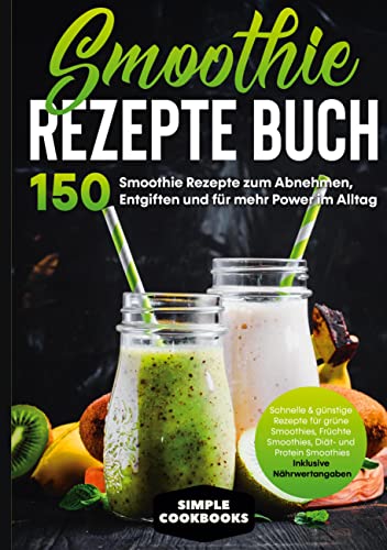 Smoothie Rezepte Buch - 150 Smoothie Rezepte zum Abnehmen, Entgiften und für mehr Power im Alltag | Schnelle & günstige Rezepte für grüne Smoothies, ... - Inklusive Nährwertangaben von Books on Demand GmbH