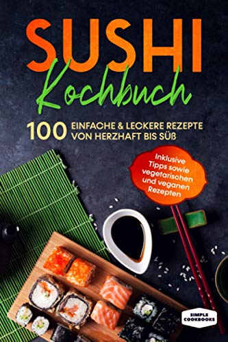 Sushi Kochbuch: 100 einfache & leckere Rezepte von herzhaft bis süß - Inklusive Tipps sowie vegetarischen und veganen Rezepten Sushi Kochbuch: 100 einfache & leckere Rezepte von herzhaft bis süß - Inklusive Tipps sowie vegetarischen und veganen Rezepten