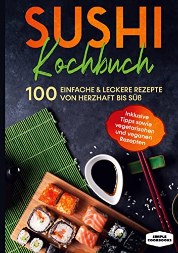Sushi Kochbuch: 100 einfache & leckere Rezepte von herzhaft bis süß - Inklusive Tipps sowie vegetarischen und veganen Rezepten Sushi Kochbuch: 100 einfache & leckere Rezepte von herzhaft bis süß - Inklusive Tipps sowie vegetarischen und veganen Rezepten