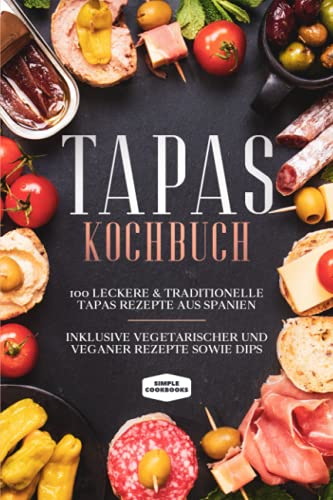 Tapas Kochbuch: 100 leckere & traditionelle Tapas Rezepte aus Spanien - Inklusive vegetarischer und veganer Rezepte sowie Dips Tapas Kochbuch: 100 leckere & traditionelle Tapas Rezepte aus Spanien - Inklusive vegetarischer und veganer Rezepte sowie Dips