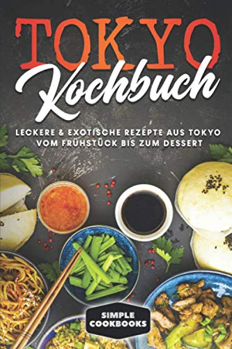 Tokyo Kochbuch: Leckere & exotische Rezepte aus Tokyo vom Frühstück bis zum Dessert Tokyo Kochbuch: Leckere & exotische Rezepte aus Tokyo vom Frühstück bis zum Dessert
