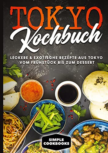 Tokyo Kochbuch: Leckere & exotische Rezepte aus Tokyo vom Frühstück bis zum Dessert Tokyo Kochbuch: Leckere & exotische Rezepte aus Tokyo vom Frühstück bis zum Dessert