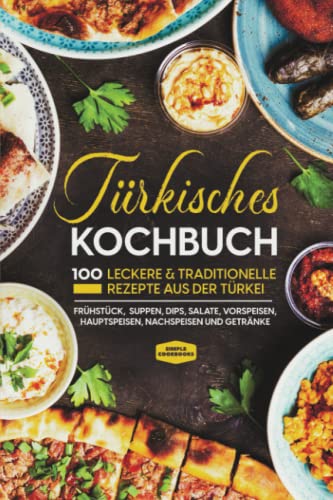 Türkisches Kochbuch: 100 leckere & traditionelle Rezepte aus der Türkei - Frühstück, Suppen, Dips, Salate, Vorspeisen, Hauptspeisen, Nachspeisen und Getränke Türkisches Kochbuch: 100 leckere & traditionelle Rezepte aus der Türkei - Frühstück, Suppen, Dips, Salate, Vorspeisen, Hauptspeisen, Nachspeisen und Getränke
