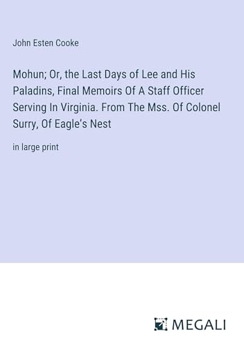 Mohun; Or, the Last Days of Lee and His Paladins, Final Memoirs Of A Staff Officer Serving In Virginia. From The Mss. Of Colonel Surry, Of Eagle¿s Nest: in large print von Megali Verlag