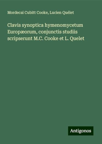 Clavis synoptica hymenomycetum Europæorum, conjunctis studiis scripserunt M.C. Cooke et L. Quelet von Antigonos Verlag