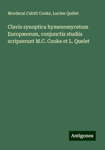 Clavis synoptica hymenomycetum Europæorum, conjunctis studiis scripserunt M.C. Cooke et L. Quelet von Antigonos Verlag