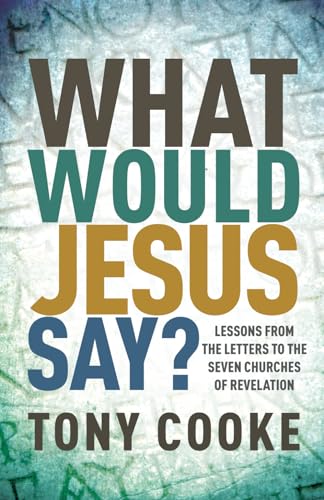 What Would Jesus Say? Lessons from the Letters to the Seven Churches of Revelation von Tony Cooke Ministries