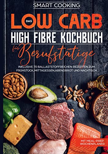 Das Low Carb High Fibre Kochbuch für Berufstätige - inklusive 70 ballaststoffreichen Rezepten zum Frühstück, Mittagessen,Abendbrot und Nachtisch | Mit Meal-Prep Wochenplaner von Books on Demand GmbH
