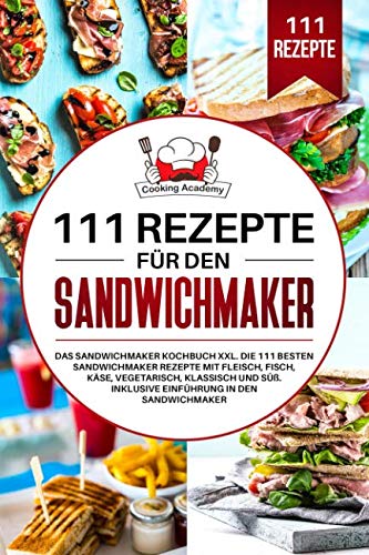111 Rezepte für den Sandwichmaker: Das Sandwichmaker Kochbuch XXL. Die 111 besten Sandwichmaker Rezepte mit Fleisch, Fisch, Käse, klassisch und Süß. Inklusive Einführung in den Sandwichmaker. von Independently published