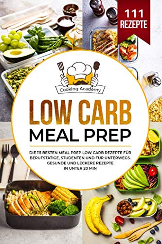 Low Carb Meal Prep: Die 111 besten Meal Prep Low Carb Rezepte für Berufstätige, Studenten und für Unterwegs. Gesunde und leckere Rezepte in unter 20 Min.