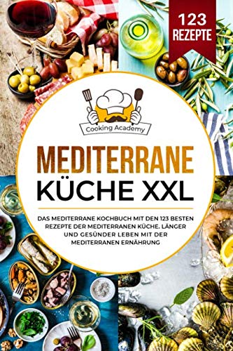 Mediterrane Küche XXL: Das mediterrane Kochbuch mit den 123 besten Rezepte der mediterranen Küche. Länger und gesünder leben mit der mediterranen Ernährung. von Independently published