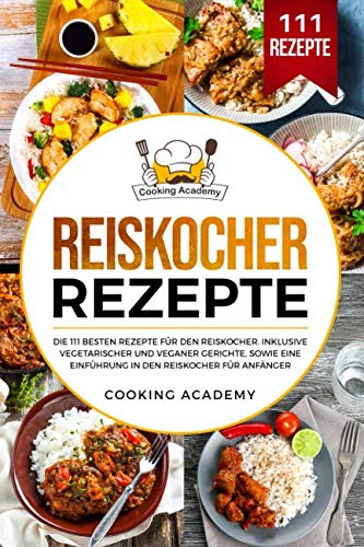 Reiskocher Rezepte: Die 111 besten Rezepte für den Reiskocher. Inklusive vegetarischer und veganer Gerichte, sowie eine Einführung in den Reiskocher für Anfänger.