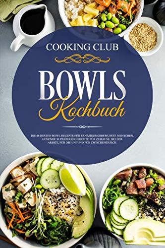 Bowls Kochbuch: Die 66 besten Bowl Rezepte für ernährungsbewusste Menschen. Gesunde Superfood Gerichte für Zuhause, bei der Arbeit, für die Uni und für zwischendurch.