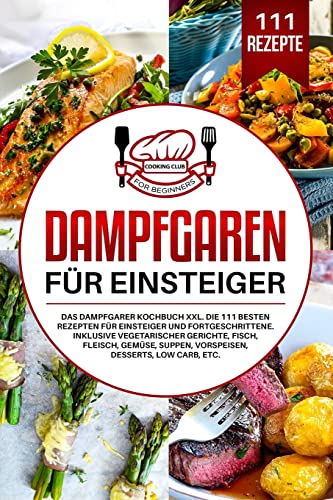 Dampfgaren für Einsteiger: Das Dampfgarer Kochbuch XXL. Die 111 besten Rezepten für Einsteiger und Fortgeschrittene. Inklusive vegetarischer Gerichte, Fisch, Fleisch, Gemüse, Suppen, Vorspeisen, etc. von Independently Published