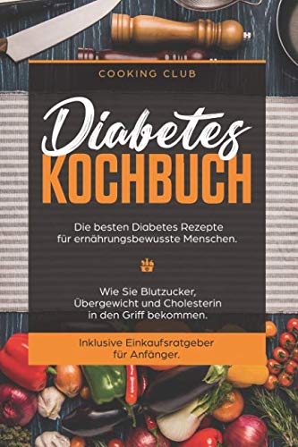 Diabetes Kochbuch: Die besten Diabetes Rezepte für ernährungsbewusste Menschen. Wie Sie Blutzucker, Übergewicht und Cholesterin in den Griff bekommen. Inklusive Einkaufsratgeber für Anfänger. von Independently published