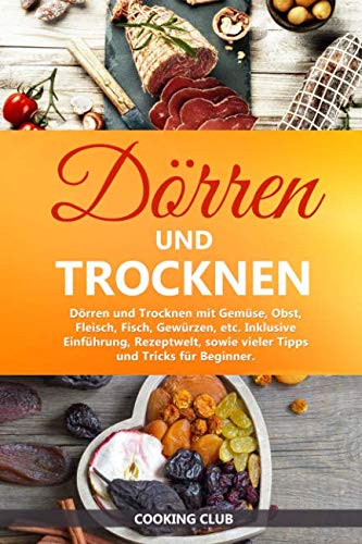 Dörren und Trocknen: Dörren und Trocknen mit Gemüse, Obst, Fleisch, Fisch, Gewürzen, etc. Inklusive Einführung, Rezeptwelt, sowie vieler Tipps und Tricks für Beginner. von Independently published