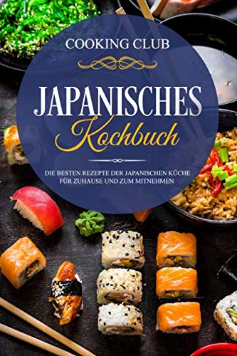 Japanisches Kochbuch: Die besten Rezepte der japanischen Küche für Zuhause und zum Mitnehmen. von Independently published