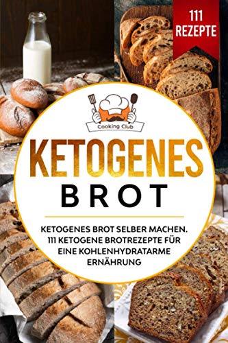 Ketogenes Brot: Ketogenes Brot selber machen. 111 ketogene Brotrezepte für eine kohlenhydratarme Ernährung.